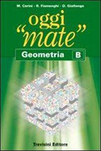 Oggi «mate». Geometria B. - Maria Angela Cerini, Raul Fiamenghi, Donatella Giallongo - Libro Trevisini 2007 | Libraccio.it