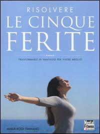Risolvere le cinque ferite. Trasformarle in vantaggi per vivere meglio - Maria Rosa Fimmanò - Libro Mental Fitness Publishing 2014 | Libraccio.it