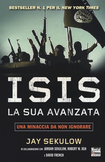 ISIS la sua avanzata. Una minaccia da non ignorare - Jay Sekulow - Libro Mental Fitness Publishing 2015 | Libraccio.it