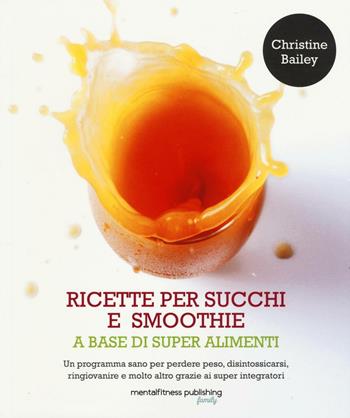 Ricette per succhi e smoothie a base di super alimenti - Christine Bailey - Libro Mental Fitness Publishing 2016 | Libraccio.it
