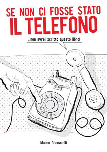 Se non ci fosse stato il telefono ...non avrei scritto questo libro! - Marco Ceccarelli - Libro StreetLib 2018 | Libraccio.it