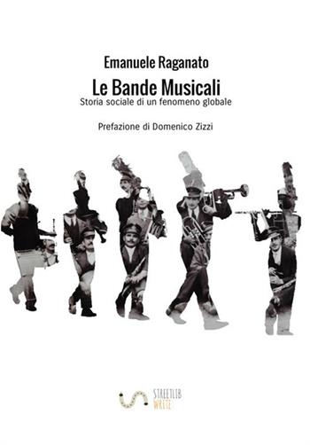 Le bande musicali. Storia sociale di un fenomeno globale - Emanuele Raganato - Libro StreetLib 2018 | Libraccio.it