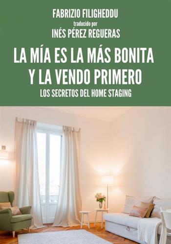 La mía es la más bonita y la vendo primero. Los secretos del home staging - Fabrizio Filigheddu - Libro StreetLib 2018 | Libraccio.it