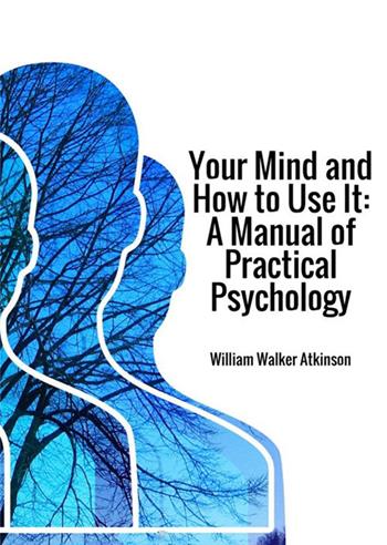 Your mind and how to use it. A manual of practical psychology - William Walker Atkinson - Libro StreetLib 2018 | Libraccio.it