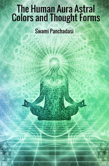The human aura astral colors and thought forms - Swami Panchadasi - Libro StreetLib 2018 | Libraccio.it