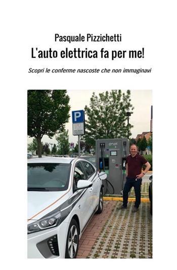 L' auto elettrica fa per me! Scopri le conferme nascoste che non immaginavi - Pasquale Pizzichetti - Libro StreetLib 2018 | Libraccio.it