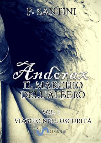 Andòrax. Il marchio dell'albero. Vol. 1: Viaggio nell'oscurità - F. Santini - Libro StreetLib 2018 | Libraccio.it