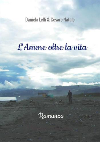 L'amore oltre la vita - Daniela Lelli, Cesare Natale - Libro StreetLib 2018 | Libraccio.it
