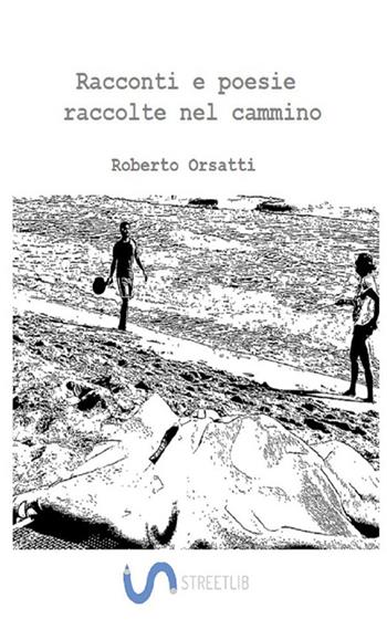 Racconti e poesie raccolte nel cammino - Roberto Orsatti - Libro StreetLib 2018 | Libraccio.it