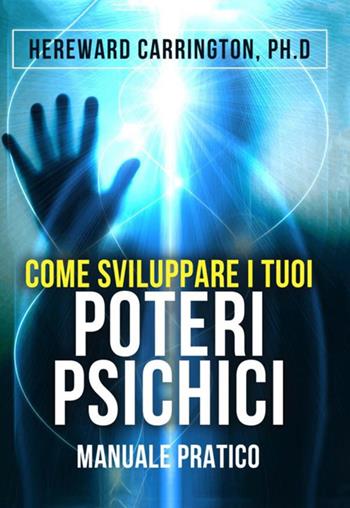 Come sviluppare i tuoi poteri psichici. Manuale pratico - Hereward Carrington - Libro StreetLib 2018 | Libraccio.it