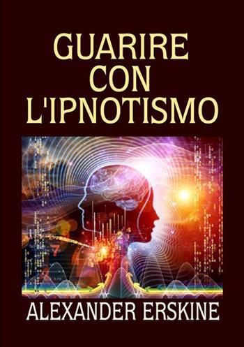Guarire con l'ipnotismo - Alexander Erskine - Libro StreetLib 2018 | Libraccio.it