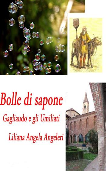 Bolle di sapone. Gagliaudo e gli Umiliati - Liliana Angela Angeleri - Libro StreetLib 2018 | Libraccio.it