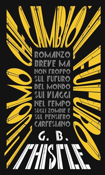 L' uomo che cambiò il futuro. Romanzo breve ma non troppo sul futuro del mondo, sui viaggi nel tempo, sugli zombie e sul pensiero cartesiano - G. B. Thistle - Libro StreetLib 2018 | Libraccio.it