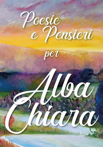 Poesie e pensieri per Alba Chiara  - Libro StreetLib 2018 | Libraccio.it