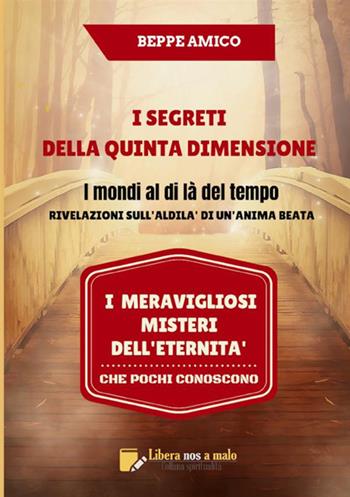 I segreti della quinta dimensione. I mondi al di là del tempo. Rivelazioni sull'aldilà di un'anima beata. I meravigliosi misteri dell'eternità che pochi conoscono - Beppe Amico - Libro StreetLib 2018 | Libraccio.it