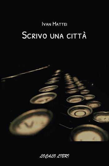 Scrivo una città - Ivan Mattei - Libro StreetLib 2018 | Libraccio.it