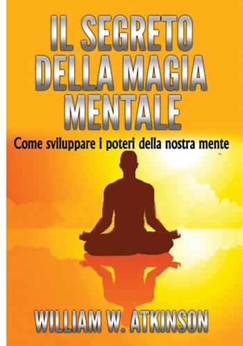 Il segreto della magia mentale. Come sviluppare i poteri della nostra mente - William Walker Atkinson - Libro StreetLib 2018 | Libraccio.it
