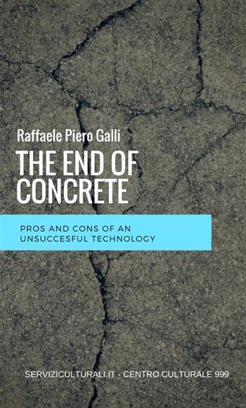 The end of concrete. Pros and cons of an unsuccesful technology - Raffaele Piero Galli - Libro StreetLib 2018 | Libraccio.it
