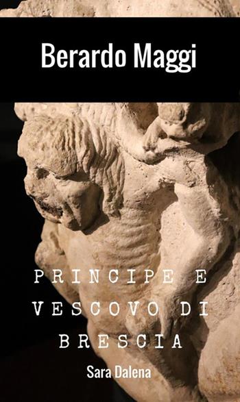 Berardo Maggi. Principe e vescovo di Brescia - Sara Dalena - Libro StreetLib 2018 | Libraccio.it