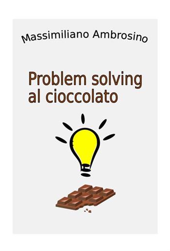 Problem solving al cioccolato - Massimiliano Ambrosino - Libro StreetLib 2018 | Libraccio.it