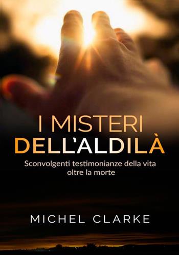 I misteri dell'aldilà. Sconvolgenti testimonianze della vita oltre la morte - Michel Clarke - Libro StreetLib 2018 | Libraccio.it