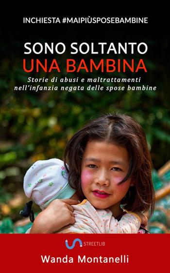 Sono soltanto una bambina. Storie di abusi e maltrattamenti nell'infanzia negata delle spose bambine - Wanda Montanelli - Libro StreetLib 2018 | Libraccio.it