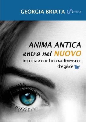 Anima antica entra nel nuovo. Impara a vedere la nuova dimensione che già c'è - Georgia Briata - Libro StreetLib 2018 | Libraccio.it