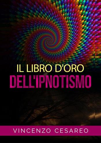 Il libro d'oro dell'ipnotismo. Sul magnetismo personale, ipnotismo, mesmerismo, terapeutica suggestiva e fascinazione - Vincenzo Cesareo - Libro StreetLib 2019 | Libraccio.it