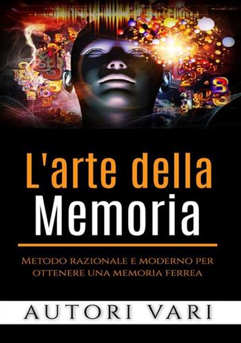 L'arte della memoria. Metodo razionale e moderno per ottenere una memoria ferrea  - Libro StreetLib 2019 | Libraccio.it
