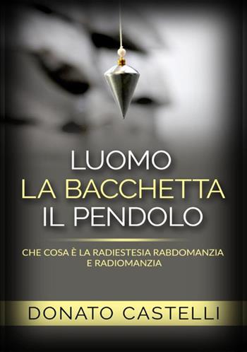 L'uomo la bacchetta il pendolo. Che cosa è la radiestesia rabdomanzia e radiomanzia - Donato Castelli - Libro StreetLib 2019 | Libraccio.it