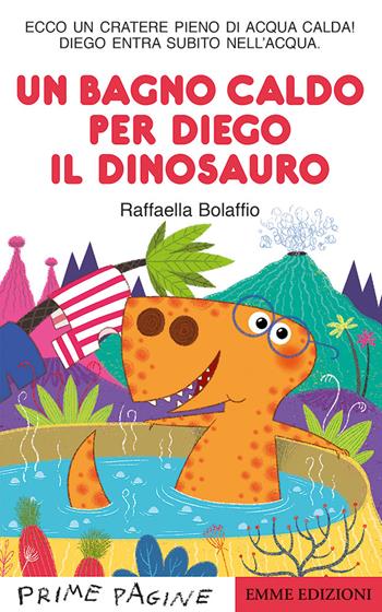 Un bagno caldo per Diego il dinosauro. Stampatello maiuscolo. Ediz. a colori - Raffaella Bolaffio - Libro Emme Edizioni 2021, Prime pagine | Libraccio.it