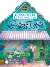 Le casette di Borgo Fagiolo. La bottega fiorita. Ediz. a colori
