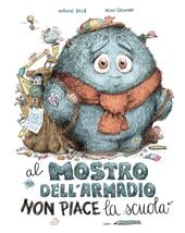 Al mostro dell'armadio non piace la scuola. Ediz. a colori