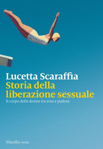 Storia della liberazione sessuale. Il corpo delle donne tra eros e pudore - Lucetta Scaraffia - Libro Marsilio 2019, I nodi | Libraccio.it