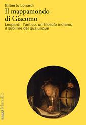 Il mappamondo di Giacomo. Leopardi, l'antico oltre l'antico, un filosofo indiano, il sublime del qualunque