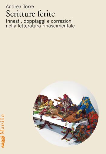 Scritture ferite. Innesti, doppiaggi e correzioni nella letteratura rinascimentale - Andrea Torre - Libro Marsilio 2019, Saggi | Libraccio.it
