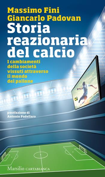 Storia reazionaria del calcio. I cambiamenti della società vissuti attraverso il mondo del pallone - Massimo Fini, Giancarlo Padovan - Libro Marsilio 2019, Cartabianca | Libraccio.it