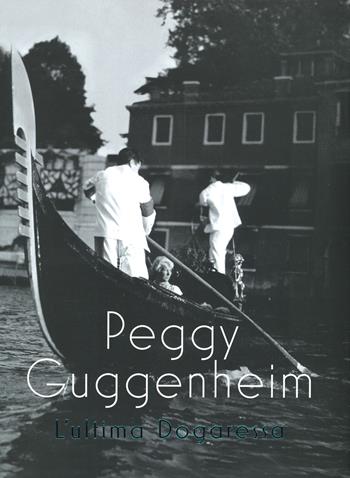 Peggy Guggenheim. L'ultima dogaressa. Catalogo della mostra (Venezia, 21 settembre 2019-27 gennaio 2020). Ediz. a colori  - Libro Marsilio 2020, Cataloghi | Libraccio.it