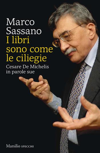 I libri sono come le ciliegie. Cesare De Michelis in parole sue - Marco Sassano - Libro Marsilio 2019, Gli specchi | Libraccio.it