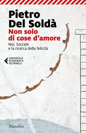 Non solo di cose d'amore. Noi, Socrate e la ricerca della felicità - Pietro Del Soldà - Libro Marsilio 2020, Universale economica Feltrinelli | Libraccio.it