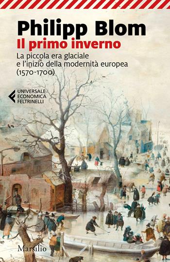 Il primo inverno. La piccola era glaciale e l'inizio della modernità europea (1570-1700) - Philipp Blom - Libro Marsilio 2019, Universale economica Feltrinelli | Libraccio.it
