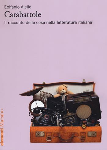 Carabattole. Il racconto delle cose nella letteratura italiana - Epifanio Ajello - Libro Marsilio 2019, Elementi | Libraccio.it