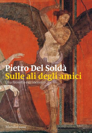 Sulle ali degli amici. Una filosofia dell'incontro - Pietro Del Soldà - Libro Marsilio 2020, I nodi | Libraccio.it