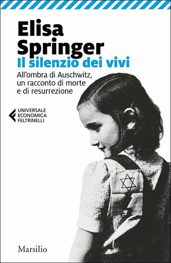 Il silenzio dei vivi. All'ombra di Auschwitz, un racconto di morte e di resurrezione - Elisa Springer - Libro Marsilio 2019, Universale economica Feltrinelli | Libraccio.it