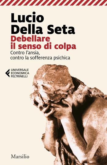 Debellare il senso di colpa. Contro l'ansia, contro la sofferenza psichica - Lucio Della Seta - Libro Marsilio 2019, Universale economica Feltrinelli | Libraccio.it