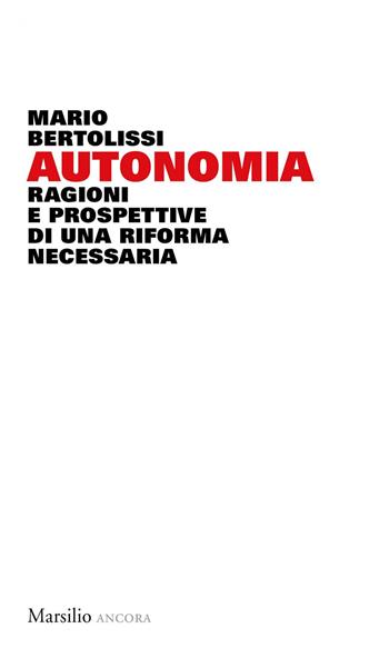 Autonomia. Ragioni e prospettive di una riforma necessaria - Mario Bertolissi - Libro Marsilio 2019, Ancora | Libraccio.it