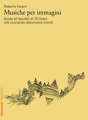 Musiche per immagini. Guida all'ascolto di 70 brani che suonando descrivono mondi - Roberto Favaro - Libro Marsilio 2020, Elementi | Libraccio.it