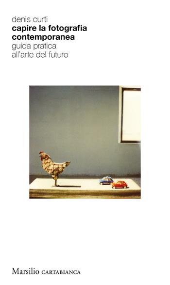 Capire la fotografia contemporanea. Guida pratica all’arte del futuro - Denis Curti - Libro Marsilio 2020, Cartabianca | Libraccio.it