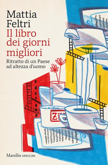 Il libro dei giorni migliori. Ritratto di un Paese ad altezza d'uomo - Mattia Feltri - Libro Marsilio 2020, Gli specchi | Libraccio.it