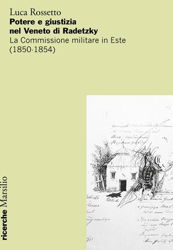 Potere e giustizia nel Veneto di Radetzky. La Commissione militare in Este (1850-1854) - Luca Rossetto - Libro Marsilio 2020, Ricerche | Libraccio.it